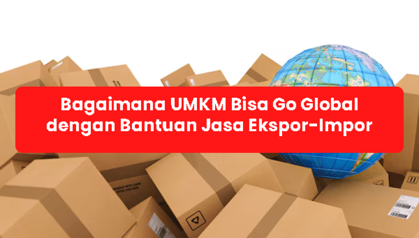 blog Bagaimana UMKM Bisa Go Global dengan Bantuan Jasa Ekspor-Impor