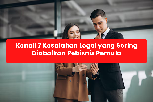 blog Kenali 7 Kesalahan Legal yang Sering Diabaikan Pebisnis Pemula